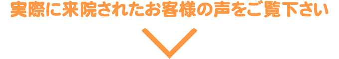 実際に来院されたお客様の声をご覧下さい